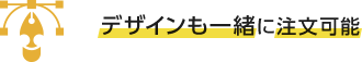 デザインも一緒に注文可能