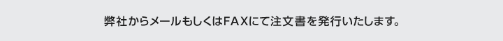 弊社からメールもしくはFAXにて注文書を発行いたします。