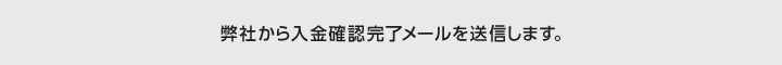 弊社から入金完了メールを送信します。